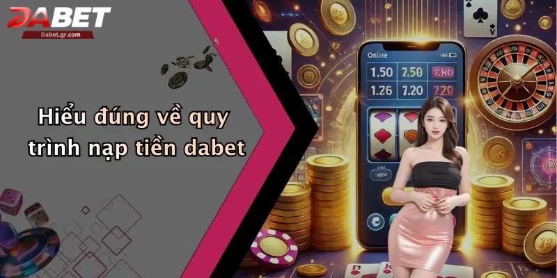 DABET ⭐️ Link Trang Chủ DABET Mới Nhất | Đăng Ký Tặng 188K Hiểu đúng về quy trình nạp tiền dabet
