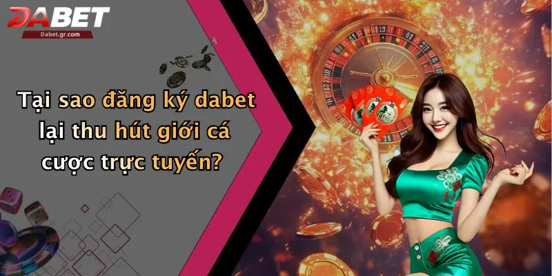 DABET ⭐️ Link Trang Chủ DABET Mới Nhất | Đăng Ký Tặng 188K Tại sao đăng ký dabet lại thu hút giới cá cược trực tuyến?
